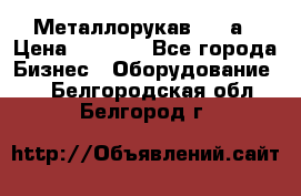 Металлорукав 4657а › Цена ­ 5 000 - Все города Бизнес » Оборудование   . Белгородская обл.,Белгород г.